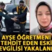 Ayşe öğretmeni tehdit eden eski sevgilisi yakalandı